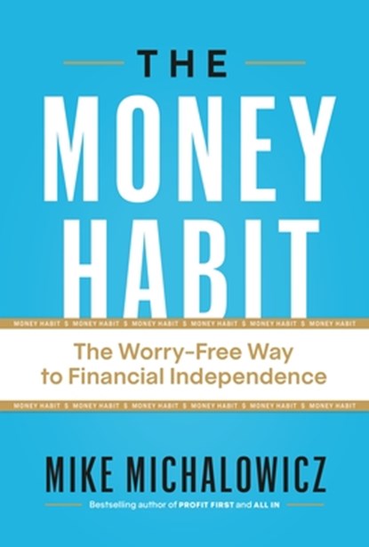 The Money Habit: The Worry-Free Way to Financial Independence, Mike Michalowicz - Gebonden - 9781774586433