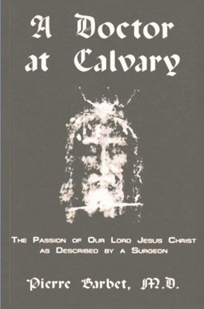 A Doctor at Calvary - The Passion of Our Lord Jesus Christ as Described by a Surgeon, Pierre Barbet - Paperback - 9781774641392