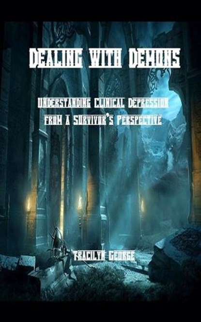 Dealing with Demons: Understanding Clinical Depression from a Survivor's Perspective, Tracilyn George - Paperback - 9781774758458
