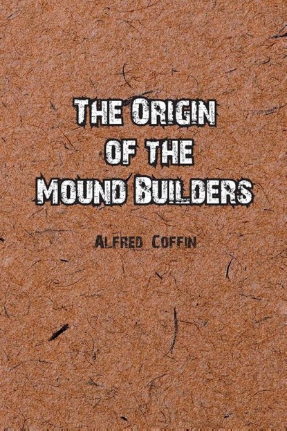 The Origin of the Mound Builders, Alfred Coffin - Paperback - 9781774817025