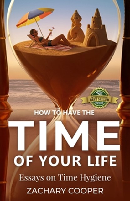 How to Have the Time of Your Life: Essays on Time Hygiene, Zachary Cooper - Paperback - 9781774823781