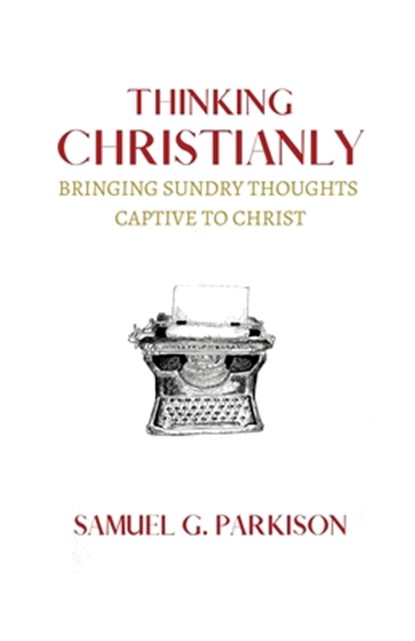 Thinking Christianly, Samuel G Parkison - Paperback - 9781774840597