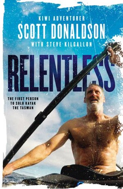 Relentless: A Story of Grit and Endurance from the First Person to Kayak the Tasman Solo, Scott Donaldson - Ebook - 9781775491767