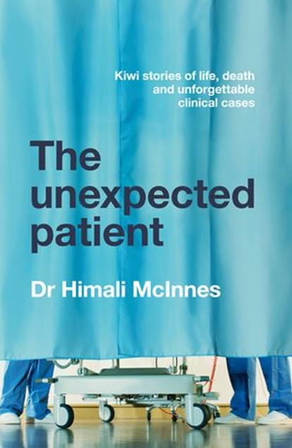 The Unexpected Patient: True Kiwi stories of life, death and unforgettable clinical cases, Himali McInnes - Ebook - 9781775492016