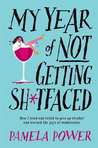 MY YEAR OF NOT GETTING SH*TFACED - How I tried and failed to give up alcohol and learned the joys of Moderation, Pamela Power - Paperback - 9781776192427