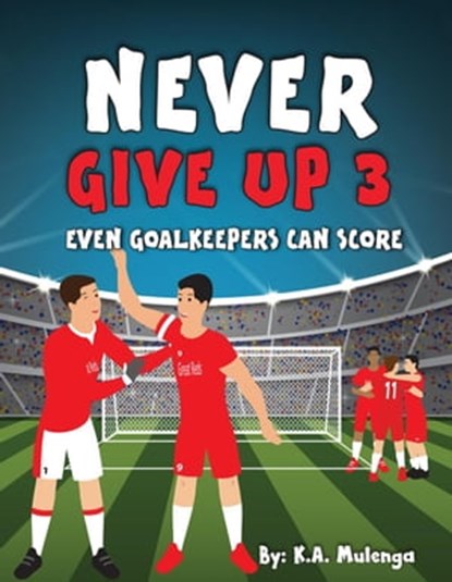 Never Give Up Part 3- Even Goalkeepers Can Score, K.A. Mulenga - Ebook - 9781776424436