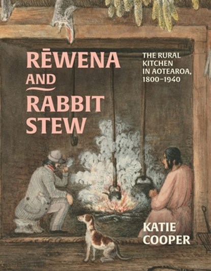 Rewena and Rabbit Stew: The Rural Kitchen in Aotearoa, 1800-1940, Katie Cooper - Paperback - 9781776711116