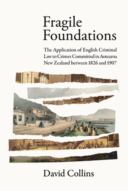 Fragile Foundations: The Application of Criminal Law to Crimes Committed in New Zealand Between 1826 and 1907, David Collins - Gebonden - 9781776921355