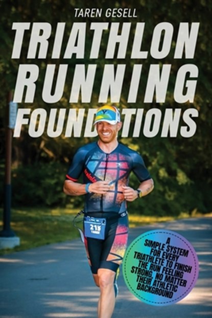 Triathlon Running Foundations: A Simple System for Every Triathlete to Finish the Run Feeling Strong, No Matter Their Athletic Background, Triathlon Taren Gesell - Paperback - 9781777090111