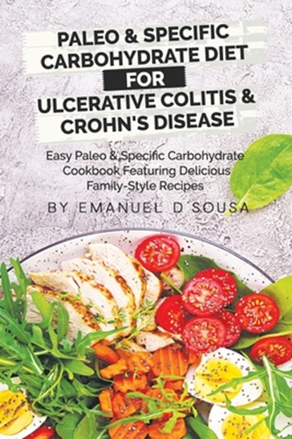Paleo & Specific Carbohydrate Diet for Ulcerative Colitis & Crohn's Disease: Easy Paleo and Specific Carbohydrate Cookbook Featuring Delicious Family-, Emanuel D'Sousa - Paperback - 9781777179519