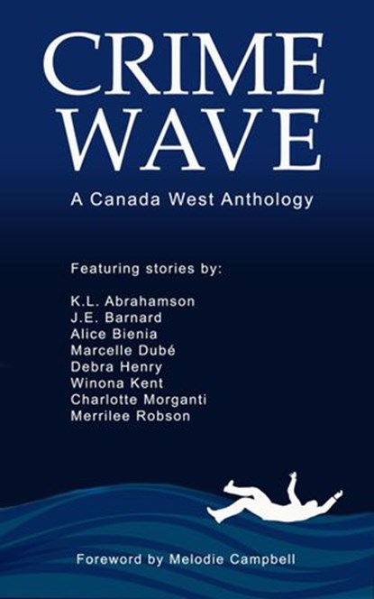 Crime Wave, Canada West Chapter ; Melodie Campbell ; Alice Bienia ; Debra Henry ; Winona Kent ; Marcelle Dube ; K.L. Abrahamson ; Merrilee Robson ; J.E. Barnard ; Charlotte Morganti - Ebook - 9781777246617