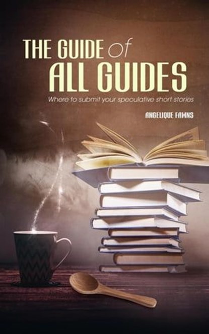 The Guide of all Guides: Where to submit your speculative short stories, Angelique Fawns - Ebook - 9781777507022