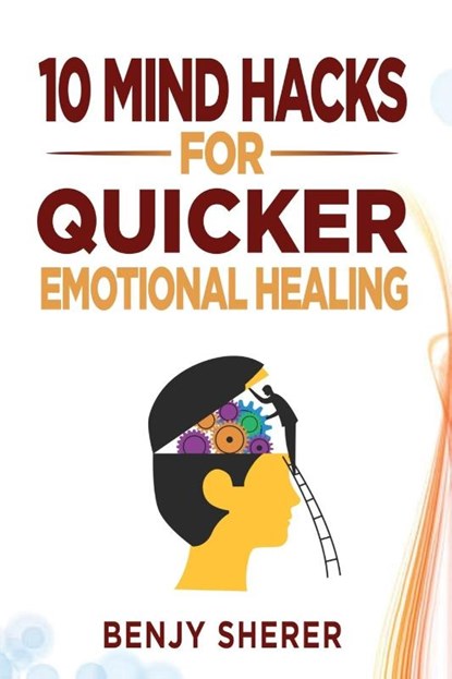 10 Mind Hacks for Quicker Emotional Healing, Benjy Sherer - Paperback - 9781777610227