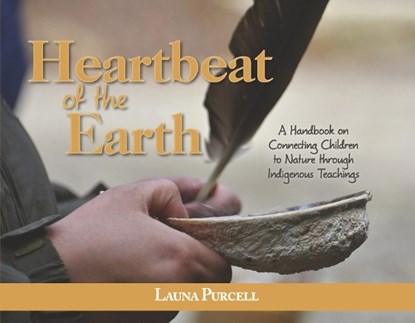 Heartbeat of the Earth: A Handbook on Connecting Children to Nature Through Indigenous Teachings, Launa Purcell - Paperback - 9781778258701