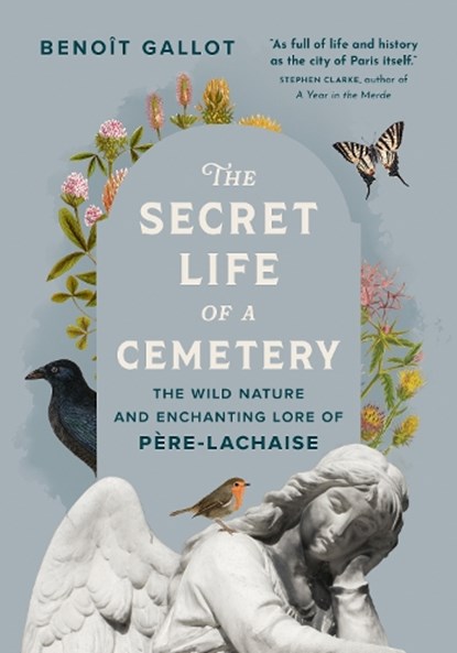 The Secret Life of a Cemetery: The Wild Nature and Enchanting Lore of Père-Lachaise, Benoît Gallot - Paperback - 9781778403903