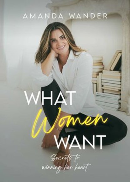What Women Want: Secrets to Winning Her Heart, Amanda Wander - Ebook - 9781778640018