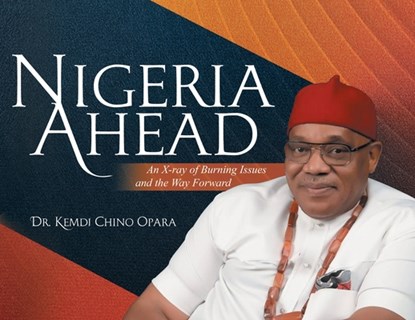 Nigeria Ahead: An X-ray of Burning Issues and the Way Forward, Kemdi Chino Opara - Paperback - 9781778835063
