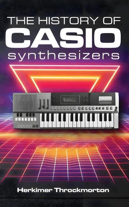 The History of Casio Synthesizers, Herkimer Throckmorton - Paperback - 9781778901652