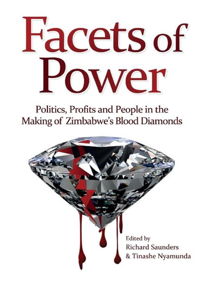 Facets of Power. Politics, Profits and People in the Making of Zimbabwe's Blood Diamonds, Richard Saunders ; Tinashe Nyamunda - Paperback - 9781779222886