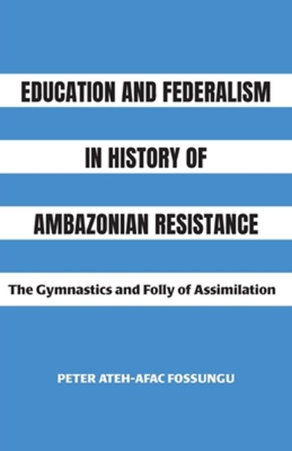 Education and Federalism in History of Ambazonian Resistance, Peter Ateh-Afac Fossungu - Paperback - 9781779285331