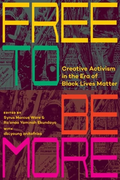 Free to Be More: Creative Activism in the Era of Black Lives Matter, Syrus Marcus Ware - Paperback - 9781779401328