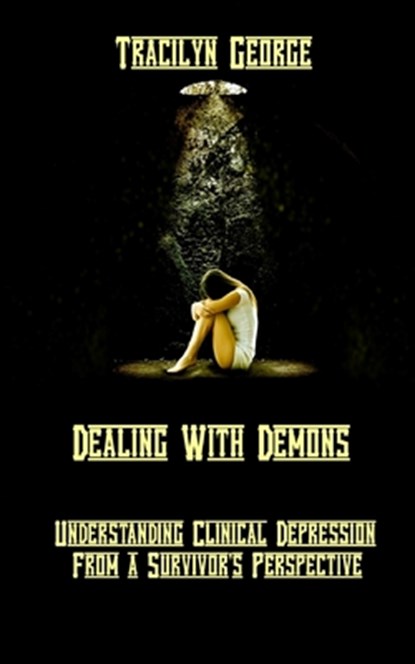 Dealing with Demons: Understanding Clinical Depression from a Survivor's Perspective, Tracilyn George - Paperback - 9781779487506