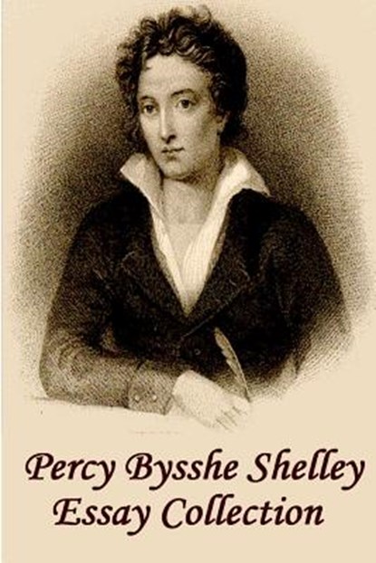 Percy Bysshe Shelley - Essays: Insightful, masterful essays and musings on poetry, love, metaphysics and the future, Percy Bysshe Shelley - Paperback - 9781780004587