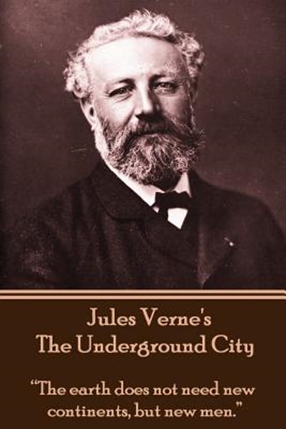Jules Verne's The Underground City: "The earth does not need new continents, but new men.", Jules Verne - Paperback - 9781780007380