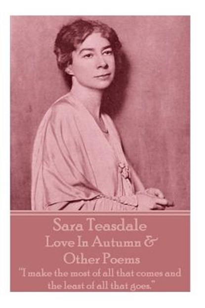 Sara Teasdale - Love In Autumn & Other Poems: "I make the most of all that comes and the least of all that goes.", Sara Teasdale - Paperback - 9781780009193