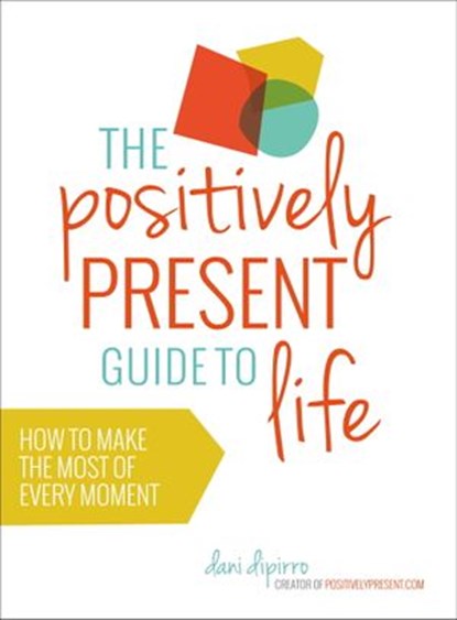 The Positively Present Guide to Life, Dani DiPirro - Ebook - 9781780287898