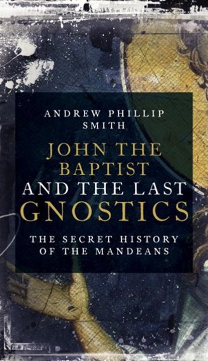 John the Baptist and the Last Gnostics, Andrew Philip Smith - Ebook - 9781780289915