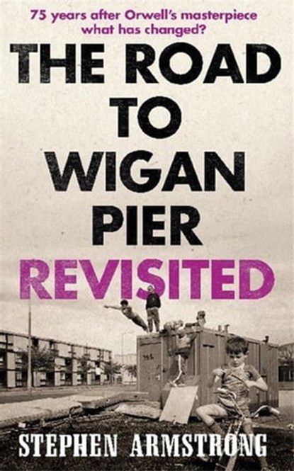 The Road to Wigan Pier Revisited, Stephen Armstrong - Ebook - 9781780338798