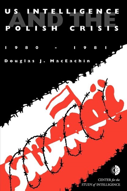 US Intelligence and the Polish Crisis, J. Douglas MacEachin ; Center for the Study of Intelligence ; Central Intelligence Agency - Paperback - 9781780393766