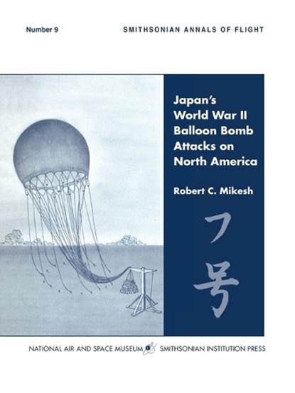 Japan's World War II Balloon Bomb Attacks on North America (Smithsonian Annals of Flight), C. Robert Mikesh ; Smithsonian Institution - Paperback - 9781780394459