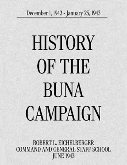 History of the Buna Campaign, December 1, 1942 - January 25, 1943, Robert L. Eichelberger ; Command and General Staff School - Paperback - 9781780399089