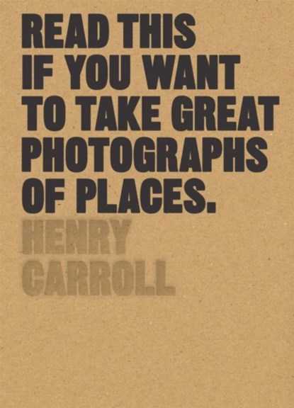 Read This If You Want to Take Great Photographs of Places, CARROLL,  Henry - Paperback - 9781780679051