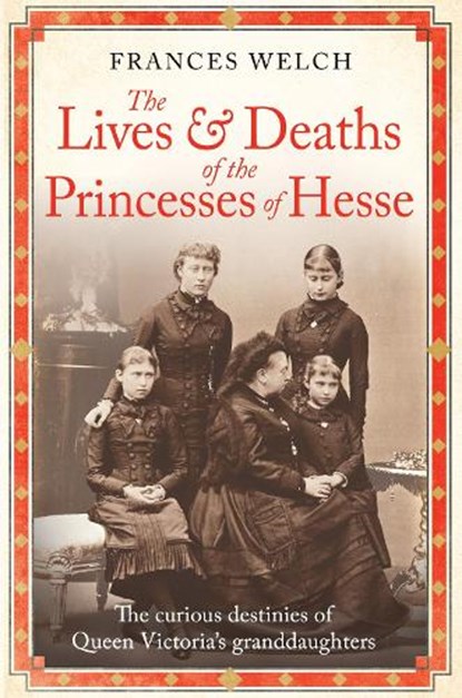 The Lives and Deaths of the Princesses of Hesse, Frances Welch - Gebonden - 9781780725215