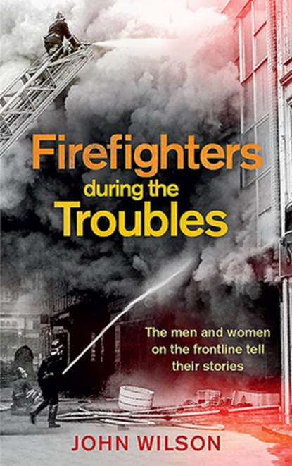 Firefighters during the Troubles, John Wilson - Paperback - 9781780732343