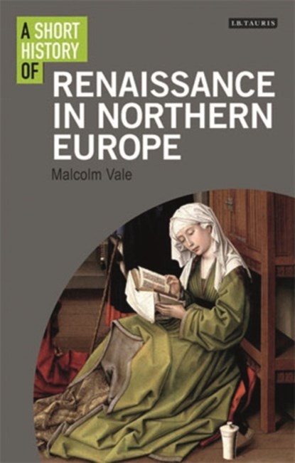 A Short History of the Renaissance in Northern Europe, DR MALCOLM (UNIVERSITY OF OXFORD,  UK) Vale - Paperback - 9781780763859