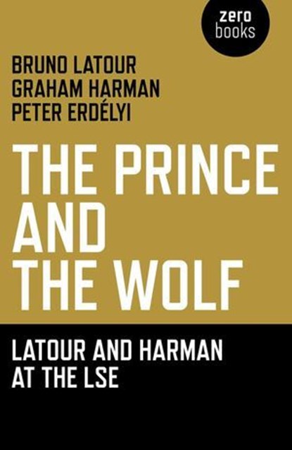 The Prince and the Wolf: Latour and Harman at the LSE, Bruno Latour ; Graham Harman ; Peter Erdelyi - Ebook - 9781780990033