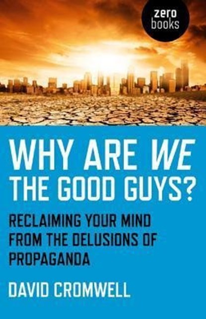 Why Are We The Good Guys? – Reclaiming Your Mind From The Delusions Of Propaganda, David Cromwell - Paperback - 9781780993652