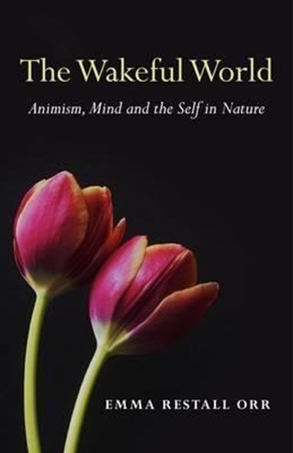 Wakeful World, The – Animism, Mind and the Self in Nature, Emma Restall Orr - Paperback - 9781780994079