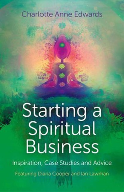 Starting a Spiritual Business - Inspiration, Case Studies and Advice, Charlotte Anne Edwards - Ebook - 9781780997094