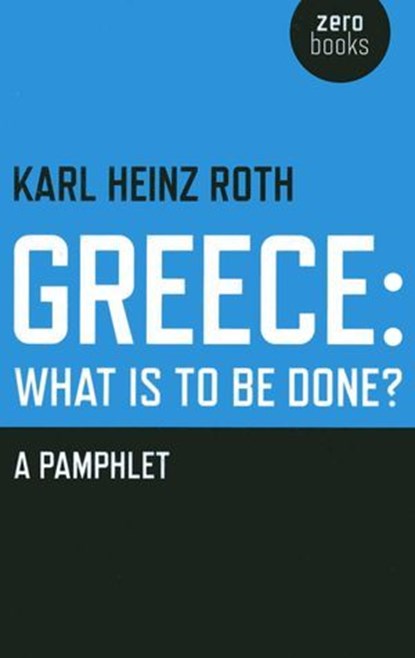 Greece: What is to be Done?, Karl Heinz Roth - Ebook - 9781780998237