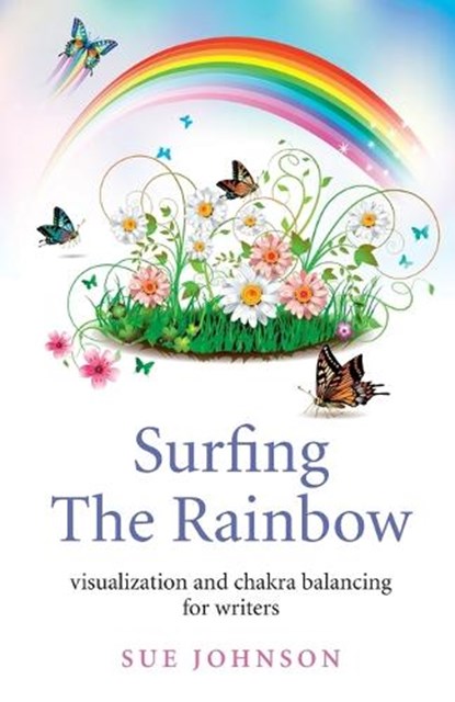 Surfing The Rainbow – visualisation and chakra balancing for writers, Sue Johnson - Paperback - 9781780998695