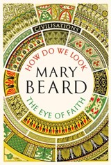 Civilisations: How Do We Look / The Eye of Faith - Mary Beard - 9781781259993