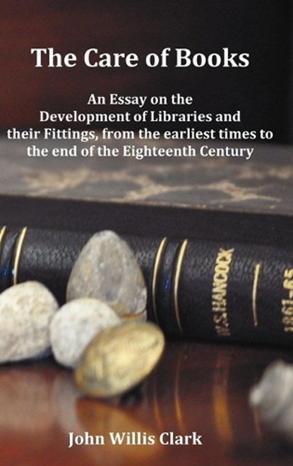 The Care of Books - An Essay on the Development of Libraries and Their Fittings, from the Earliest Times to the End of the Eighteenth Century. Fully Illustrated with Index and Footnotes., John Willis (Trinity College Clark - Gebonden - 9781781390337