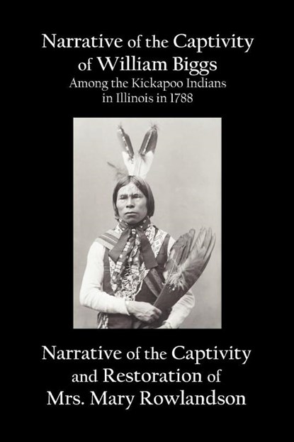 Narrative of the Captivity of William Biggs Among the Kickapoo Indians in Illinois in 1788, and Narrative of the Captivity & Restoration of Mrs. Mary Rowlandson, William Biggs ; Mary Rowlandson - Paperback - 9781781390955