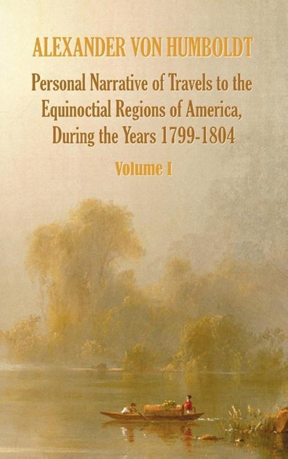 Personal Narrative of Travels to the Equinoctial Regions of America, During the Year 1799-1804 - Volume 1, Alexander von Humboldt ; Aime Bonpland - Gebonden - 9781781393307