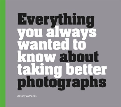 Everything You Always Wanted to Know About Taking Better Photographs, Antony Zacharias - Gebonden - 9781781453773
